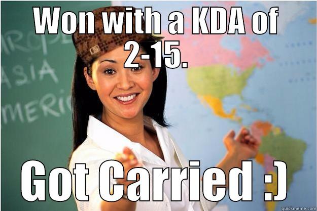 WON WITH A KDA OF 2-15. GOT CARRIED :) Scumbag Teacher