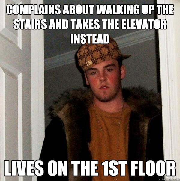 Complains about walking up the stairs and takes the elevator instead lives on the 1st floor - Complains about walking up the stairs and takes the elevator instead lives on the 1st floor  Scumbag Steve