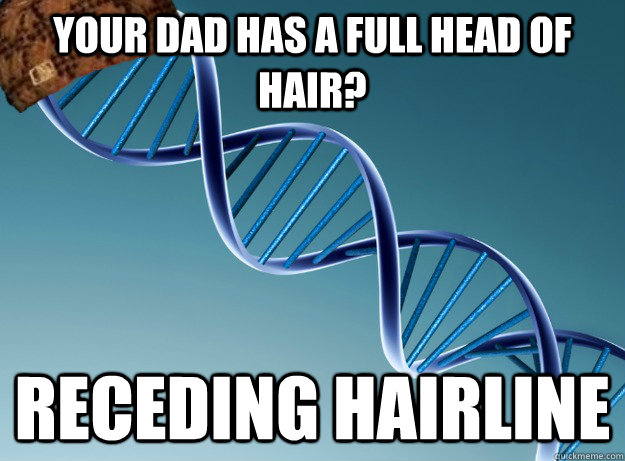 Your dad has a full head of hair? Receding hairline - Your dad has a full head of hair? Receding hairline  Scumbag Genetics