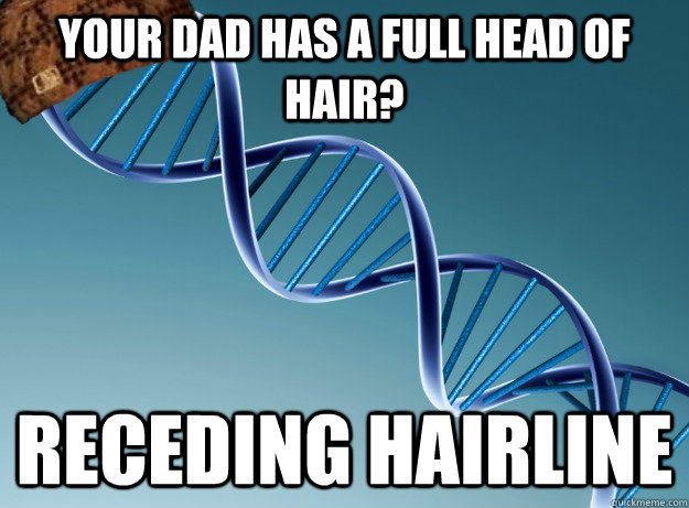 Your dad has a full head of hair? Receding hairline  Scumbag Genetics