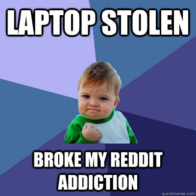 Laptop stolen broke my reddit addiction - Laptop stolen broke my reddit addiction  Success Kid