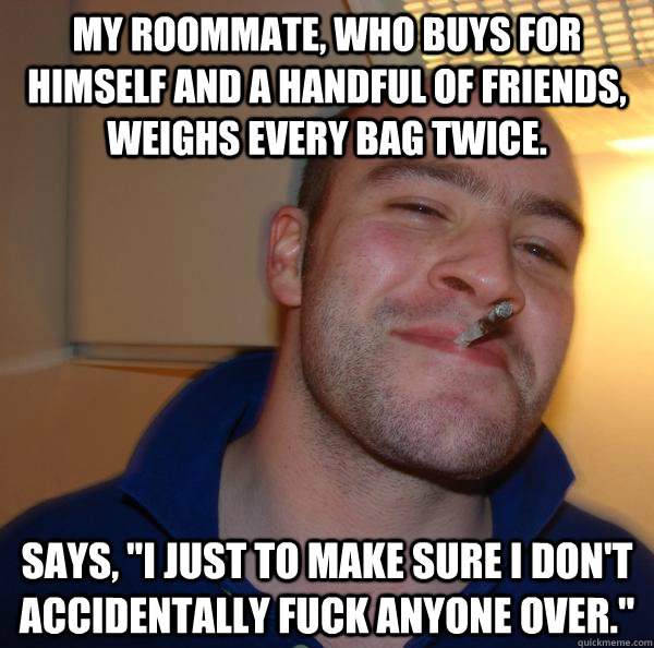 My roommate, who buys for himself and a handful of friends, weighs every bag twice. Says, 