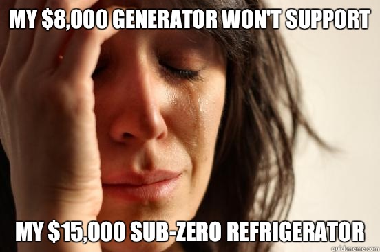 My $8,000 generator won't support My $15,000 sub-zero refrigerator  First World Problems