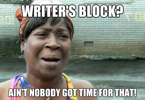writer's block? ain't nobody got time for that!  aint nobody got time