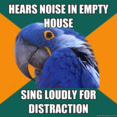 Hears noise in empty house sing loudly for distraction  Paranoid Parrot