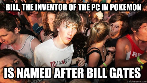 Bill, the inventor of the pc in pokemon is named after Bill Gates  Sudden Clarity Clarence