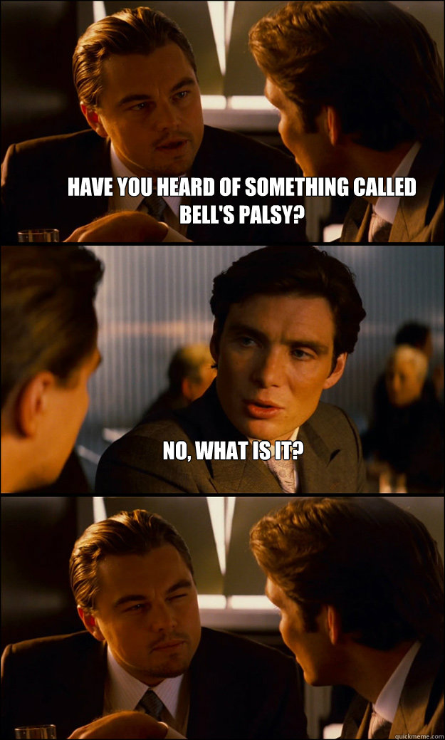 Have you heard of something called bell's palsy? No, what is it?  - Have you heard of something called bell's palsy? No, what is it?   Inception