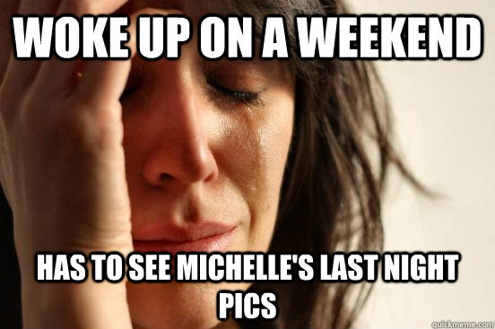 Woke up on a weekend Has to see michelle's last night pics  First World Problems