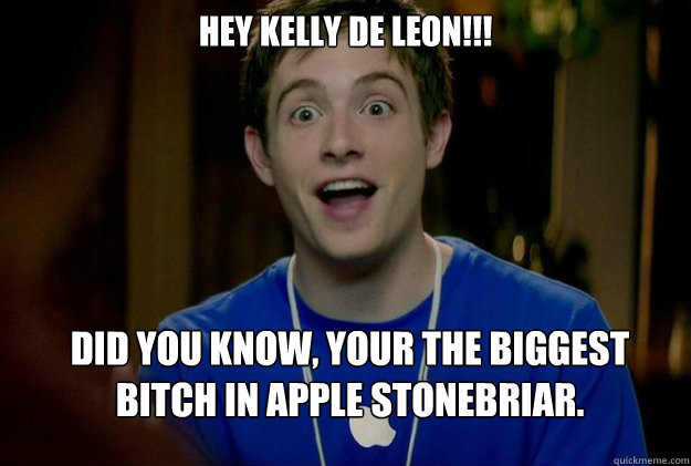 Hey Kelly De Leon!!! Did you know, your the biggest Bitch in Apple Stonebriar. - Hey Kelly De Leon!!! Did you know, your the biggest Bitch in Apple Stonebriar.  Mac Guy