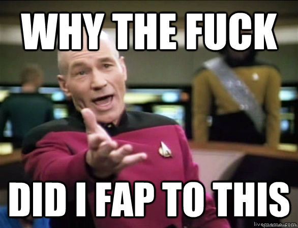 Why the fuck Did I fap to this  Annoyed Picard HD