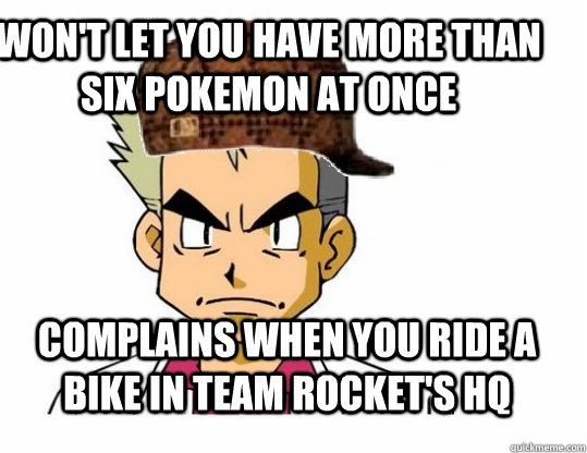 won't let you have more than six pokemon at once complains when you ride a bike in team rocket's hq  Scumbag Professor Oak