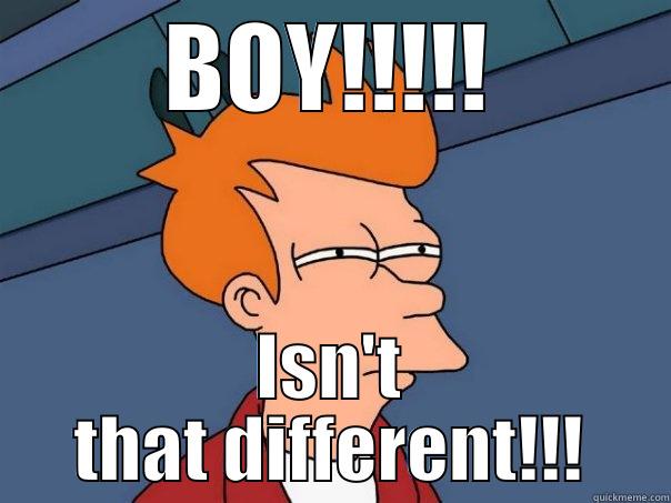 BOY!!!!! ISN'T THAT DIFFERENT!!! Futurama Fry