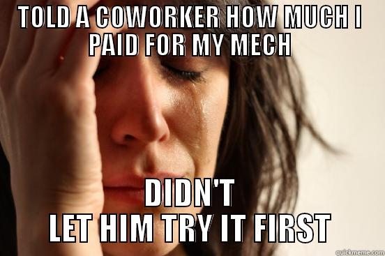 TOLD A COWORKER HOW MUCH I PAID FOR MY MECH DIDN'T LET HIM TRY IT FIRST First World Problems