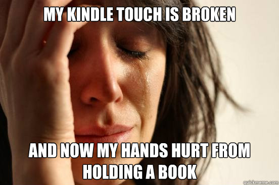 My Kindle Touch is broken and now my hands hurt from holding a book  First World Problems
