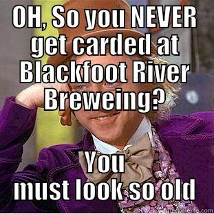 OH, SO YOU NEVER GET CARDED AT BLACKFOOT RIVER BREWEING? YOU MUST LOOK SO OLD Creepy Wonka