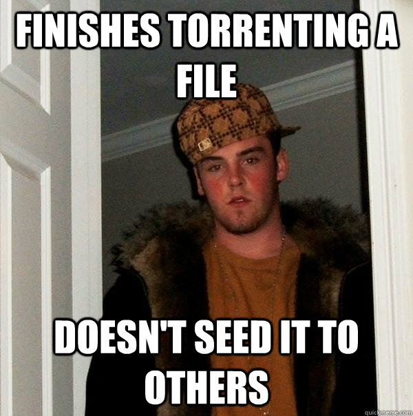 finishes torrenting a file doesn't seed it to others  Scumbag Steve