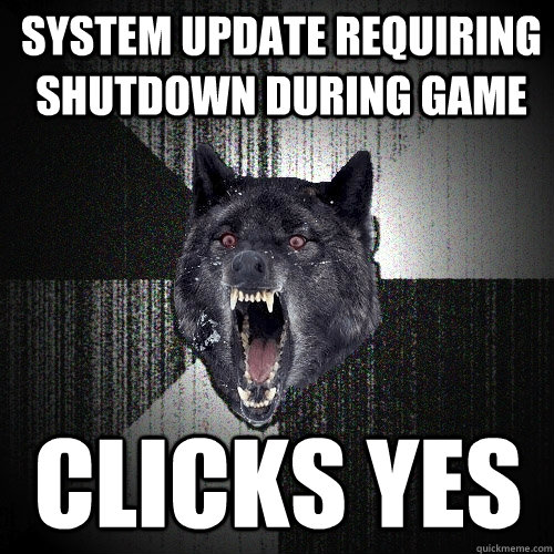 System update requiring shutdown during game clicks yes  Insanity Wolf