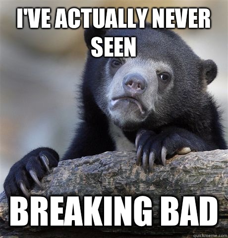 I've actually never seen Breaking bad  Confession Bear