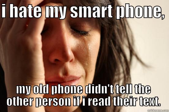 I HATE MY SMART PHONE,  MY OLD PHONE DIDN'T TELL THE OTHER PERSON IF I READ THEIR TEXT. First World Problems