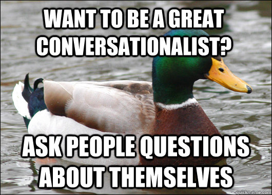 want to Be a great conversationalist? Ask people questions about themselves  Actual Advice Mallard