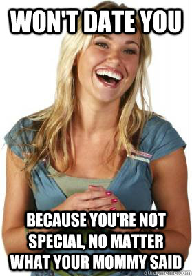 won't date you because you're not special, no matter what your mommy said  Friend Zone Fiona