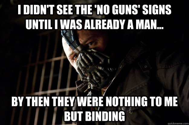 I didn't see the 'no guns' signs until I was already a man... By then they were nothing to me but binding  Academy Bane