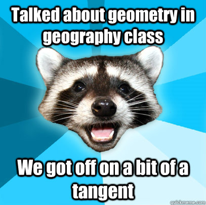 Talked about geometry in geography class We got off on a bit of a tangent - Talked about geometry in geography class We got off on a bit of a tangent  Lame Pun Coon