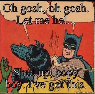 OH GOSH, OH GOSH. LET ME HEL... SHUT UP, COPY BOY. I'VE GOT THIS. Slappin Batman
