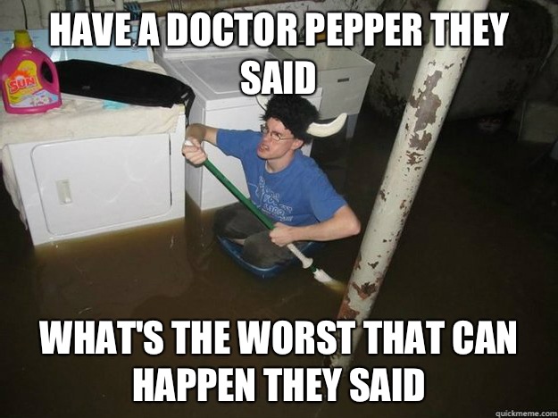 Have a doctor pepper they said What's the worst that can happen they said  Fixd The Laundry They Said