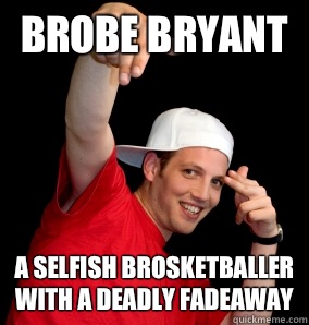 Brobe Bryant  A selfish brosketballer with a deadly fadeaway  
