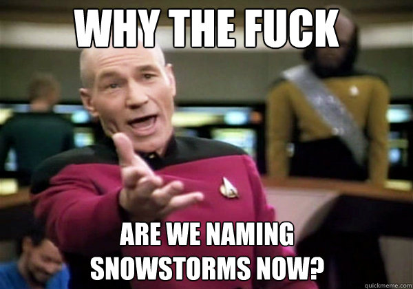 Why the fuck are we naming 
snowstorms now?  Why The Fuck Picard
