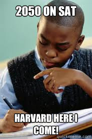 2050 on SAT Harvard here I come!  Succesful Black Mans son