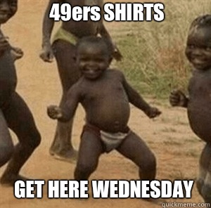 49ers SHIRTS GET HERE WEDNESDAY  