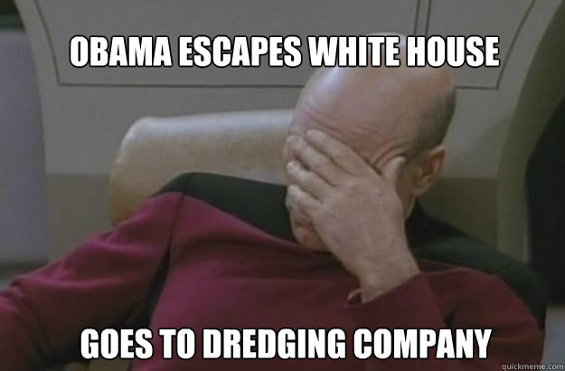 OBAMA ESCAPES WHITE HOUSE GOES TO DREDGING COMPANY  Irony