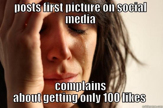 POSTS FIRST PICTURE ON SOCIAL MEDIA COMPLAINS ABOUT GETTING ONLY 100 LIKES  First World Problems