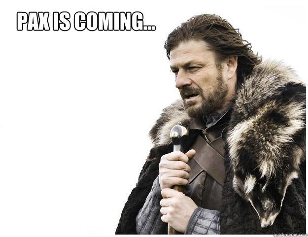 PAX is coming...  Imminent Ned
