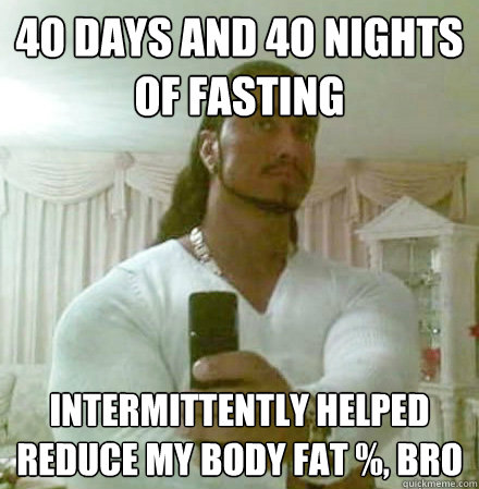 40 days and 40 nights of fasting Intermittently helped reduce my body fat %, bro - 40 days and 40 nights of fasting Intermittently helped reduce my body fat %, bro  Guido Jesus