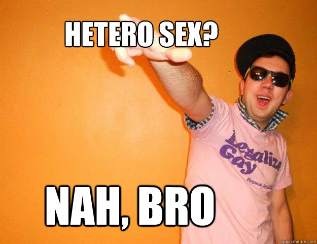 Hetero sex? Nah, bro  Gay Bro