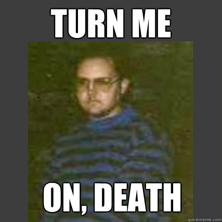 TURN ME ON, DEATH  