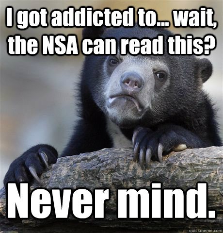 I got addicted to... wait, the NSA can read this? Never mind.  Confession Bear