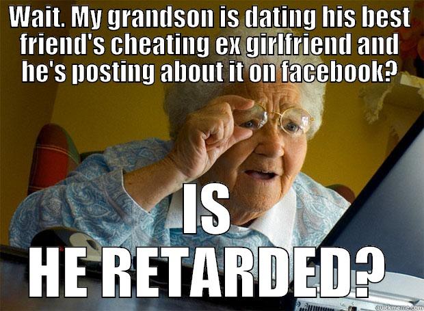 WAIT. MY GRANDSON IS DATING HIS BEST FRIEND'S CHEATING EX GIRLFRIEND AND HE'S POSTING ABOUT IT ON FACEBOOK? IS HE RETARDED? Grandma finds the Internet