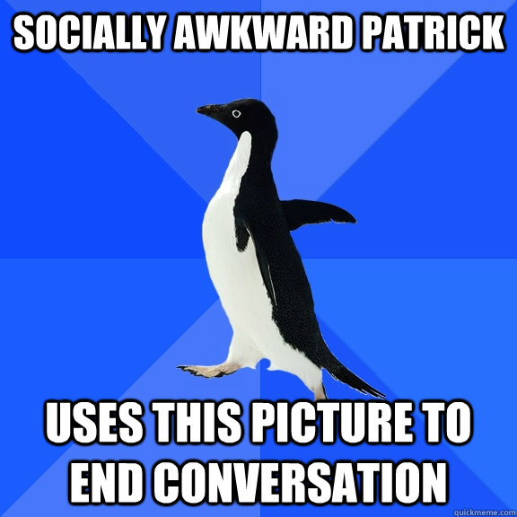socially awkward patrick uses this picture to end conversation   Socially Awkward Penguin