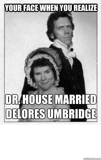 your face when you realize  Dr. house married 
delores umbridge - your face when you realize  Dr. house married 
delores umbridge  Sense and Sensibility