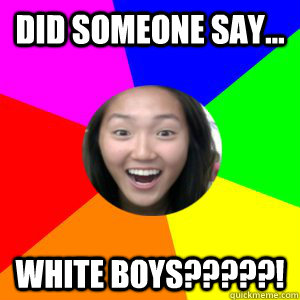 Did Someone say... WHITE BOYS?????! - Did Someone say... WHITE BOYS?????!  Excited Chinese Girl