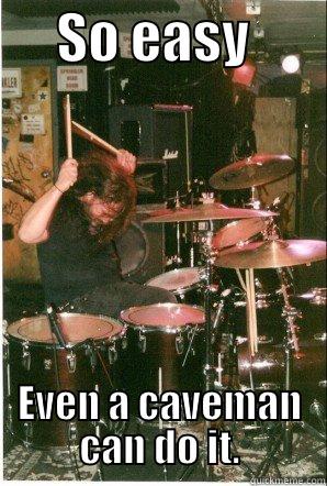 Drums. So easy... -      SO EASY        EVEN A CAVEMAN CAN DO IT. Misc