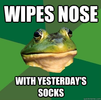 Wipes nose With yesterday's socks  Foul Bachelor Frog