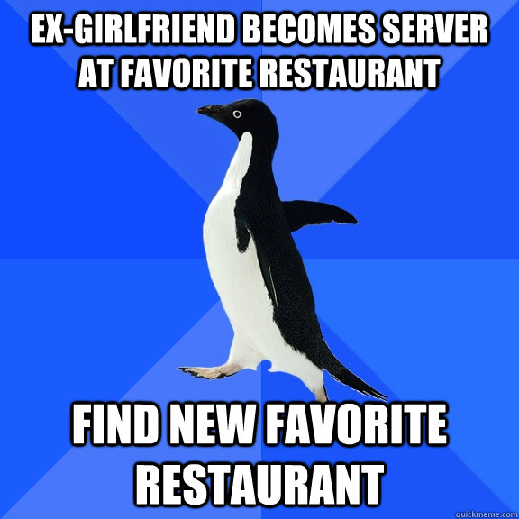 ex-girlfriend becomes server at favorite restaurant find new favorite restaurant  Socially Awkward Penguin