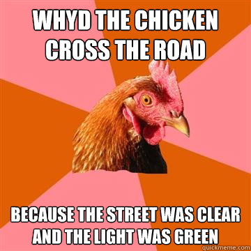 Whyd the chicken cross the road Because the street was clear and the light was green  Anti-Joke Chicken