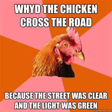 Whyd the chicken cross the road Because the street was clear and the light was green - Whyd the chicken cross the road Because the street was clear and the light was green  Anti-Joke Chicken