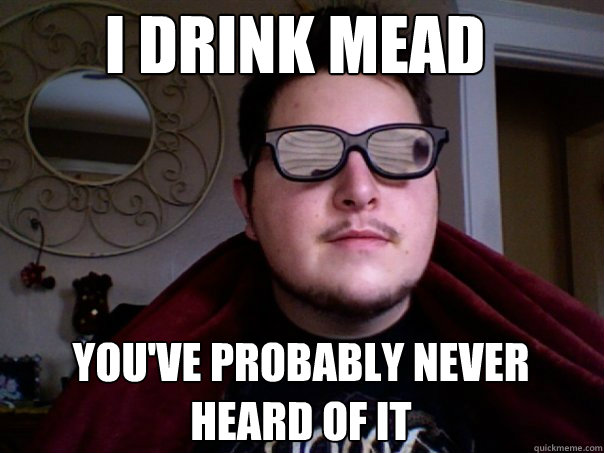 I drink mead you've probably never heard of it  Hipster Nob